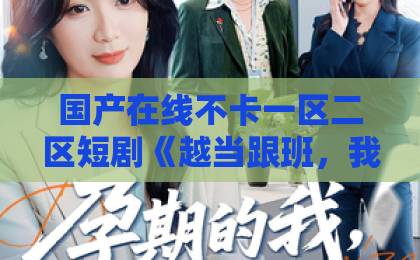 国产在线不卡一区二区短剧《越当跟班，我越强》凭什么让人一集入坑？2026年逆袭爽剧的隐藏看点中国一区在线免费