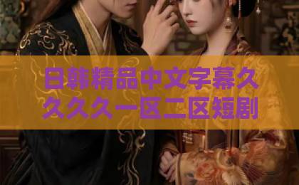 日韩精品中文字幕久久久久一区二区短剧《八零暖婚医妻甜》凭啥让人熬夜追？2026年再看依然上头的三个理由日韩中文字幕精品三区在线