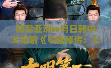 精品亚洲w码日韩中文短剧《中医秘传：七位师姐是靠山》凭啥让人熬夜追？2026年这匹黑马藏不住了欧美日本二区一区网站