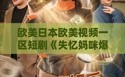 欧美日本欧美视频一区短剧《失忆妈咪爆改人生》凭什么让人追到停不下来？【2026年必看】日韩精品二区