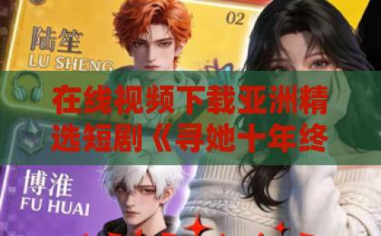 在线视频下载亚洲精选短剧《寻她十年终是你》凭什么让人一口气刷完?2026年追剧真实感受亚洲伊人久久大香热 在线视频下载亚洲精选短剧《寻她十年终是你》凭什么让人一口气刷完?2026年追剧真实感受亚洲伊人久久大香热