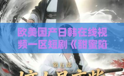 欧美国产日韩在线视频一区短剧《甜蜜陷阱》到底值不值得追?2026年真实观感+隐藏看点全拆解欧美日韩国产精品系列久久久久久综合 欧美国产日韩在线视频一区短剧《甜蜜陷阱》到底值不值得追?2026年真实观感+隐藏看点全拆解欧美日韩国产精品系列久久久久久综合