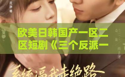 欧美日韩国产一区二区短剧《三个反派一个妈，我靠巴掌救全家》（64集）火爆全网：巴掌背后藏着什么大智慧？【2026新剧推荐】