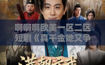 啊啊啊欧美一区二区短剧《真千金她又争又抢》凭什么让人停不下来？拆解爽点、人设与追剧门道日韩精品视频中文字幕在线观看