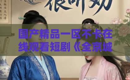 国产精品一区不卡在线观看短剧《全京城都知道,那对父女是双坑第二季》(60集)剧情解析(双坑第二季):父女双坑爆笑来袭!