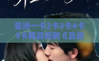 亚洲一卡2卡3卡4卡5卡精品短剧《且邀春风斩棘行》凭什么让人追到停不下来？2026年古装短剧黑马拆解亚洲一卡二卡三卡四卡国色天香