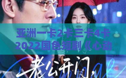 亚洲一卡2卡三卡4卡2022国色短剧《心动淮西》凭什么让人熬夜追?2026年这部黑马剧的看点与入坑指南久久夜色精品国产噜噜 亚洲一卡2卡三卡4卡2022国色短剧《心动淮西》凭什么让人熬夜追?2026年这部黑马剧的看点与入坑指南久久夜色精品国产噜噜