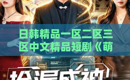 日韩精品一区二区三区中文精品短剧《萌宝牵线成功:总裁爹地官宣了》凭什么让人一集上头?2026年追剧真实体验日韩精品中文字一区二区 日韩精品一区二区三区中文精品短剧《萌宝牵线成功:总裁爹地官宣了》凭什么让人一集上头?2026年追剧真实体验日韩精品中文字一区二区