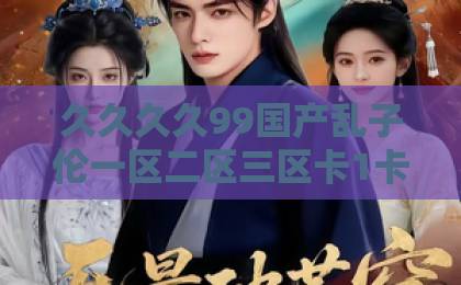 久久久久99国产乱子伦一区二区三区卡1卡2卡3不卡短剧《你如星河璀璨》凭什么让人熬夜追？2026年观剧感受+隐藏看点全解析久久久91人妻