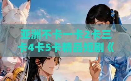 亚洲不卡一卡2卡三卡4卡5卡精品短剧《裴先生还是上钩了》到底好看在哪？追剧前必看的真实观感与入坑指南日韩精品国产中文