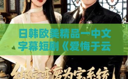 日韩欧美精品一中文字幕短剧《爱悔于云霄》:2026年这部虐恋爽剧凭什么让人一集上头?【爱悔于云霄】追剧避坑指南精品熟人妻午夜一区二区三区四区
