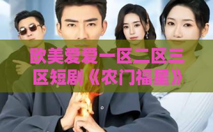 欧美爱爱一区二区三区短剧《农门福星》（81集）必看！农家女逆袭+智斗恶霸【农门福星】剧情解析