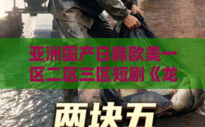 亚洲国产日韩欧美一区二区三区短剧《龙王老爹是个女儿奴》凭什么让人追到停不下来？2026年真实观感拆解欧美 成人 一区