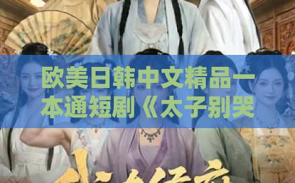 欧美日韩中文精品一本通短剧《太子别哭，娶我超甜的》凭什么让人上头？2026年追剧党真实反馈来了亚洲成人一卡