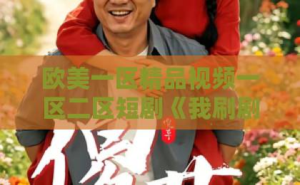欧美一区精品视频一区二区短剧《我刷剧有奖励》爆火背后：刷剧真能拿奖励？2026年实测体验与避坑指南99精品国产高清一区二区三区