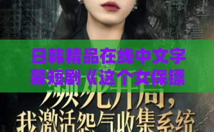 日韩精品在线中文字幕短剧《这个女保镖太飒了》凭什么让人一集入坑？2026年追剧党真实反馈来了国产乱码一卡二卡3卡4