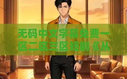 无码中文字幕免费一区二区三区短剧《从此音尘各悄然》凭什么让人上头？2026年追剧前必看的真实口碑与隐藏看点黑人巨大精品欧美一区二区一