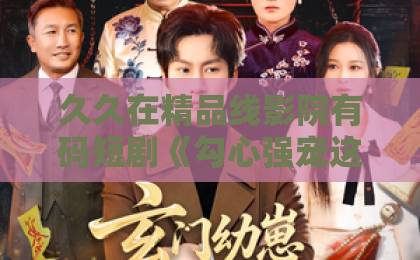 久久在精品线影院有码短剧《勾心强宠这个男主我罩了》凭什么让人一集上头？2026年追剧党真实反馈国产欧美日韩综合一区在线在线免费不卡