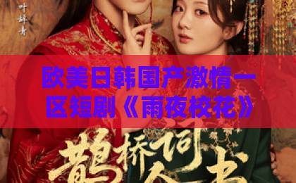 欧美日韩国产激情一区短剧《雨夜校花》（34集）: 一部让人欲罢不能的悬疑爱情爽剧【深度解析】