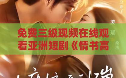 免费三级现频在线观看亚洲短剧《情书高冷误送女神,她自我攻略了》凭什么让人上头?2026年追剧党必看解析久久成人伊人