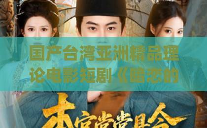 国产台湾亚洲精品理论电影短剧《暗恋的学霸不甜,换个小哥哥来明恋》凭啥让人上头?2026年追剧避坑指南日韩Äv不卡一区二区