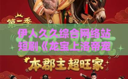伊人久久综合网络站短剧《龙宝上洛帝宠无双》凭什么让人一集接一集?2026年追剧真实体验与看点拆解久久精品国产一区免费