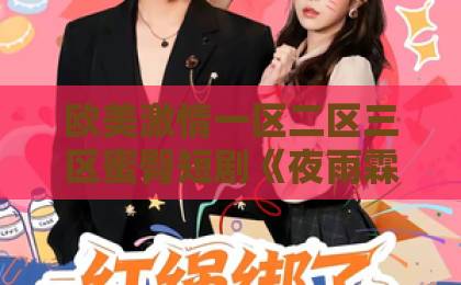 欧美激情一区二区三区蜜臀短剧《夜雨霖铃梧桐落》凭什么让人上头？拆解2026年这部黑马短剧的隐藏看点欧美aa一区二区高清香蕉视频