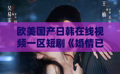 欧美国产日韩在线视频一区短剧《婚情已久》凭什么让人一集接一集？2026年追剧党真实观感与看点拆解在线视频下载亚洲精选