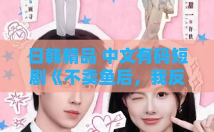 日韩精品 中文有码短剧《不卖鱼后，我反手包了鱼塘》（43集）：从卖鱼佬到塘主，2026年最火逆袭短剧全解析【短剧推荐】值得一看