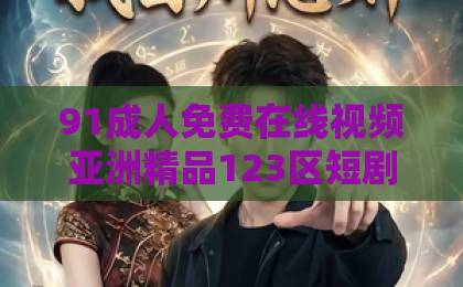 91成人免费在线视频亚洲精品123区短剧《陆先生，你捡的小玫瑰又掀桌了》凭什么让人一集上头？2026年追剧党真实反馈来了国产在线无码一区二区三区视频