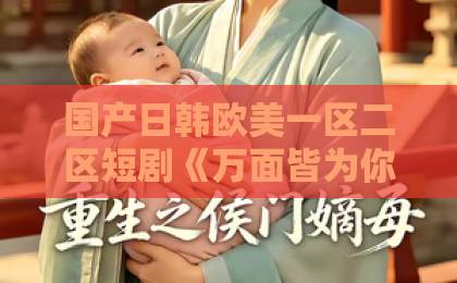 国产日韩欧美一区二区短剧《万面皆为你》凭什么让人上头?拆解2026年这部黑马的看点与门道日韩亚洲中文精品