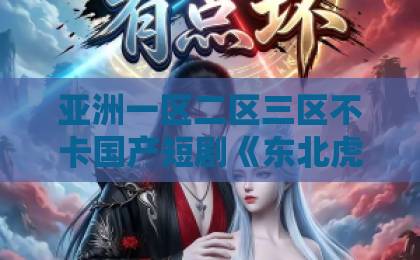 亚洲一区二区三区不卡国产短剧《东北虎哥遇上乡村小辣椒》凭啥让人上头？2026年追剧党真实反馈与看点拆解98国产精品午夜免费福利视频