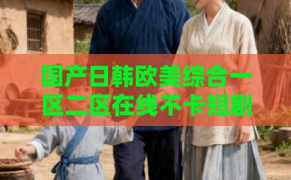 国产日韩欧美综合一区二区在线不卡短剧《偏是相思最蚀骨》到底好在哪?一篇讲透剧情、看点与追剧门道久久婷婷五月综合色精品