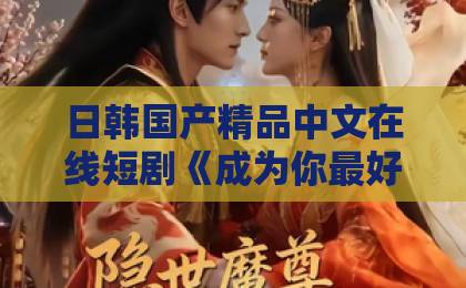 日韩国产精品中文在线短剧《成为你最好的礼物》凭什么让人上头？治愈系黑马的3个隐藏看点国产成人一区二区三区视频免费