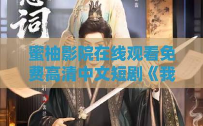 蜜柚影院在线观看免费高清中文短剧《我的九尾狐男友》凭什么让人上头?2026年追剧前必看的真实观感与隐藏看点国产乱码1卡二卡3卡四卡