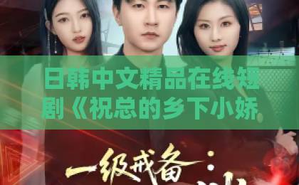 日韩中文精品在线短剧《祝总的乡下小娇妻》凭什么让人一集上头？2026年追剧真实体验久久视频这里只有精品在线观看
