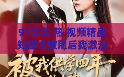91久久 热 视频精品短剧《被甩后我激活美女系统》到底值不值得追？2026年真实观感+隐藏看点全拆解中文字幕