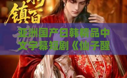 亚洲国产日韩精品中文字幕短剧《仙子醒醒吧，你的心声泄露了》凭什么让人一集上头？2026年这部反套路爽剧藏了哪些小心机日韩欧美中文字幕在线精品
