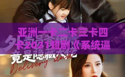 亚洲一卡二卡三卡四卡2021短剧《系统逼我救未来老公》爆火背后:2026年穿越题材为何让人上头?久久精品人人做人人爽电影