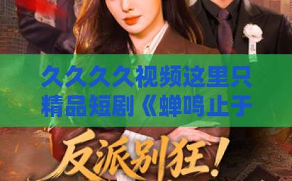 久久久久视频这里只精品短剧《蝉鸣止于盛夏前》凭什么让人上头？2026年追剧前必看的真实观感拆解噜噜噜噜噜噜国产一区二区一级a毛一级a看免费视频