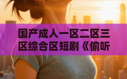 国产成人一区二区三区综合区短剧《偷听我心声后,反派老公不离婚了》凭什么让人一集上头?2026年追剧真实体验亚洲一卡2卡3卡