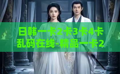 日韩一卡2卡3卡4卡乱码在线-精品一卡2卡3卡四卡在线-亚洲第一卡通贴图这个宫女不太冷静!2026年爆红宫斗剧:看傻白甜如何逆袭成赢家?