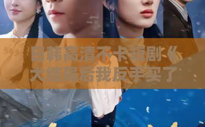 日韩高清不卡短剧《大结局后我反手买了反派》凭什么让人上头？看完这篇再决定追不追精品日韩一区二区三区中文字幕