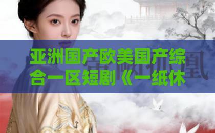 亚洲国产欧美国产综合一区短剧《一纸休书后,我带娘家暴富》(74集)!为什么这部逆袭爽剧能刷爆2026年?【一纸休书后,我带娘家暴富】深度解析