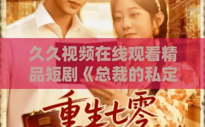 久久视频在线观看精品短剧《总裁的私定调香师》凭什么让人上头?2026年追剧前必看的5个隐藏看点亚洲一卡二卡三卡四卡国色天香