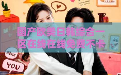 国产欧美日韩综合一区在线在线免费不卡短剧《红袖拈香绾山河》凭什么让人上头？2026年追剧前必看的真实观感国产日韩欧美 一区