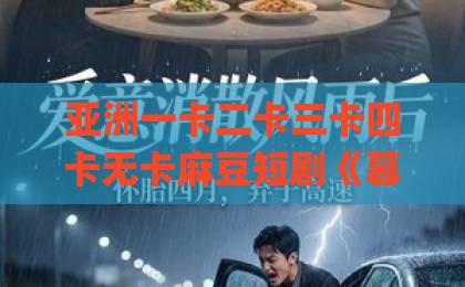 亚洲一卡二卡三卡四卡无卡麻豆短剧《暮年心散终别离》值得追吗？2026年银发情感题材的一匹黑马日韩Äv高清不卡