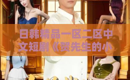 日韩精品一区二区中文短剧《贺先生的小哭包被娇宠了》凭什么让人上头？2026年追剧党真实观感拆解免费无码婬片AAAA片直播表情