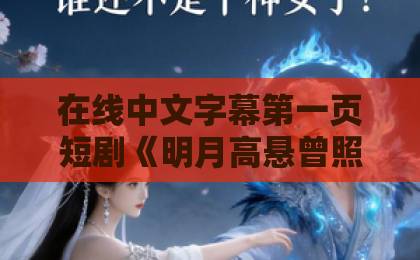 在线中文字幕第一页短剧《明月高悬曾照我》凭什么让人追到停不下来？一篇讲透看点与门道国产三级黄网站