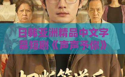 日韩亚洲精品中文字幕短剧《声声予你》凭什么让人一集入坑?2026年追剧前必看的真实观感与隐藏细节欧美一区二区成人影院